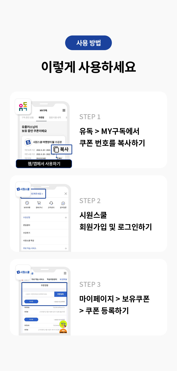 사용 방법 
이렇게 사용하세요 
STEP 1 유독> MY구독에서 쿠폰 번호를 복사하기 
STEP 2 시원스쿨 회원가입 및 로그인 하기 
STEP 3 마이페이지 > 보유쿠폰>쿠폰 등록하기